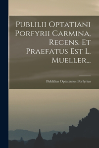 Publilii Optatiani Porfyrii Carmina, Recens. Et Praefatus Est L. Mueller...