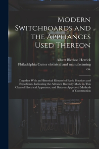 Modern Switchboards and the Appliances Used Thereon; Together With an Historical Résumé of Early Practices and Expedients, Indicating the Advance Recently Made in This Class of Electrical Apparatus; and Data on Approved Methods of Construction