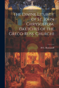 Divine Liturgy of St. John Chrysostom. (Sketches of the Greco-Russ. Church)