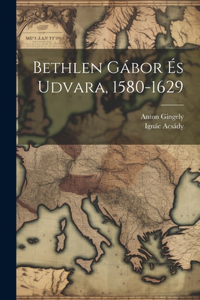 Bethlen Gábor És Udvara, 1580-1629