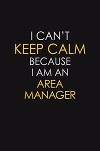I Can't Keep Calm Because I Am An Area Manager