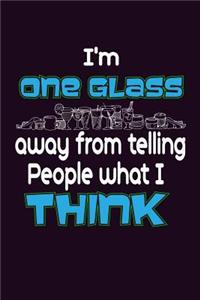 I'M One Glass Away From Telling People What I Think