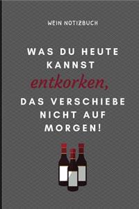 Was Du Heute Kannst Entkorken, Das Verschiebe Nicht Aus Morgen! Wein Notizbuch