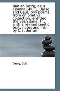 Dàn an Deirg, Agus Tiomna Ghuill, Dargo and Gaul, Two Poems, from Dr. Smith's Collection, Entitled T