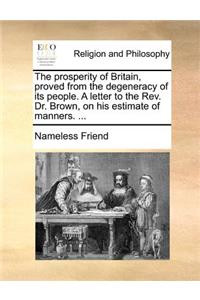 The Prosperity of Britain, Proved from the Degeneracy of Its People. a Letter to the Rev. Dr. Brown, on His Estimate of Manners. ...