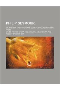 Philip Seymour; Or, Pioneer Life in Richland County, Ohio Founded on Facts