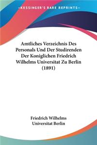 Amtliches Verzeichnis Des Personals Und Der Studirenden Der Koniglichen Friedrich Wilhelms Universitat Zu Berlin (1891)