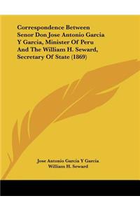 Correspondence Between Senor Don Jose Antonio Garcia Y Garcia, Minister Of Peru And The William H. Seward, Secretary Of State (1869)