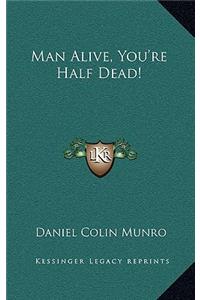 Man Alive, You're Half Dead!