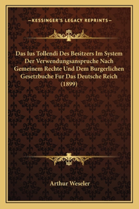 Ius Tollendi Des Besitzers Im System Der Verwendungsanspruche Nach Gemeinem Rechte Und Dem Burgerlichen Gesetzbuche Fur Das Deutsche Reich (1899)