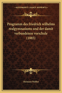 Programm des friedrich wilhelms realgymnasiums und der damit verbundenen vorschule (1885)