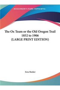 The Ox Team or the Old Oregon Trail 1852 to 1906 (LARGE PRINT EDITION)