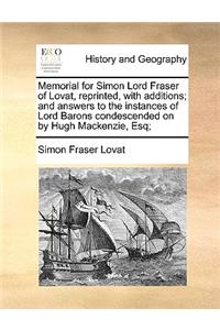 Memorial for Simon Lord Fraser of Lovat, Reprinted, with Additions; And Answers to the Instances of Lord Barons Condescended on by Hugh MacKenzie, Esq;