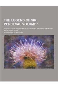 The Legend of Sir Perceval; Studies Upon Its Origin, Development, and Position in the Arthurian Cycle Volume 1
