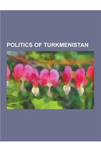 Politics of Turkmenistan: Elections in Turkmenistan, Energy in Turkmenistan, Foreign Relations of Turkmenistan, Human Rights in Turkmenistan, Po