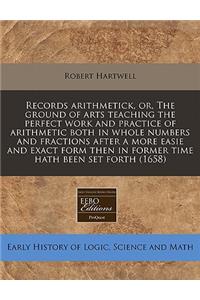 Records Arithmetick, Or, the Ground of Arts Teaching the Perfect Work and Practice of Arithmetic Both in Whole Numbers and Fractions After a More Easie and Exact Form Then in Former Time Hath Been Set Forth (1658)