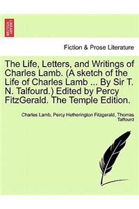 Life, Letters, and Writings of Charles Lamb. (A sketch of the Life of Charles Lamb ... By Sir T. N. Talfourd.) Edited by Percy FitzGerald. The Temple Edition.