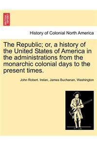 Republic; or, a history of the United States of America in the administrations from the monarchic colonial days to the present times.