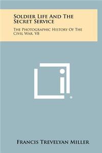 Soldier Life And The Secret Service: The Photographic History Of The Civil War, V8