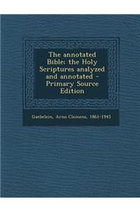 The Annotated Bible; The Holy Scriptures Analyzed and Annotated