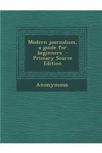 Modern Journalism, a Guide for Beginners