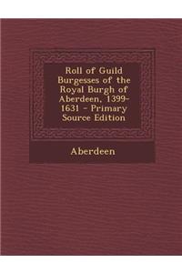 Roll of Guild Burgesses of the Royal Burgh of Aberdeen, 1399-1631