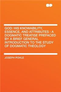 God: His Knowability, Essence, and Attributes: A Dogmatic Treatise Prefaced by a Brief General Introduction to the Study of Dogmatic Theology