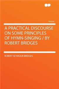 A Practical Discourse on Some Principles of Hymn-Singing / By Robert Bridges