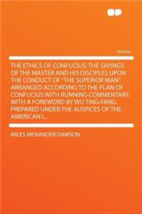 The Ethics of Confucius; The Sayings of the Master and His Disciples Upon the Conduct of 