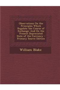 Observations on the Principles Which Regulate the Course of Exchange: And on the Present Depreciated State of the Currency - Primary Source Edition