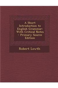 A Short Introduction to English Grammar: With Critical Notes - Primary Source Edition