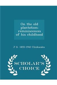 On the Old Plantation; Reminiscences of His Childhood - Scholar's Choice Edition