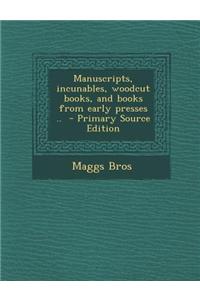 Manuscripts, Incunables, Woodcut Books, and Books from Early Presses .. - Primary Source Edition