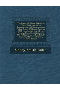 The Lands of Rhode Island: As They Were Known to Caunounicus and Miantunnomu When Roger Williams Came in 1636: An Indian Map of the Principal Loc