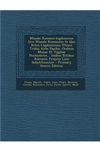 Missale Romano-Lugdunense Sive Missale Romanum in Quo Ritus Lugdunenses Ultimi Tridui Ante Pascha, Ordinis Missae Et Vigiliae Pentecostes... Iisdem Ri