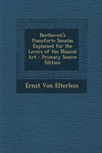 Beethoven's Pianoforte Sonatas Explained for the Lovers of the Musical Art - Primary Source Edition