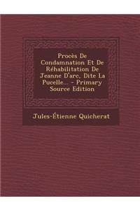 Proces de Condamnation Et de Rehabilitation de Jeanne D'Arc, Dite La Pucelle... - Primary Source Edition