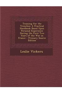 Training for the Trenches: A Practical Handbook Based Upon Personal Experience During the First Two Years of the War in France - Primary Source E