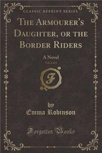 The Armourer's Daughter, or the Border Riders, Vol. 2 of 3: A Novel (Classic Reprint)