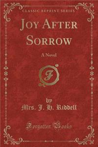 Joy After Sorrow: A Novel (Classic Reprint)