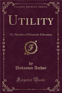 Utility: Or, Sketches of Domestic Education (Classic Reprint)