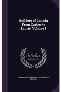 Builders of Canada From Cartier to Laurie, Volume 1