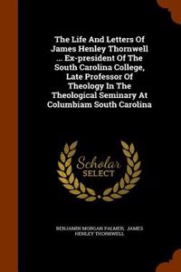 Life and Letters of James Henley Thornwell ... Ex-President of the South Carolina College, Late Professor of Theology in the Theological Seminary at Columbiam South Carolina