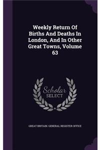 Weekly Return of Births and Deaths in London, and in Other Great Towns, Volume 63