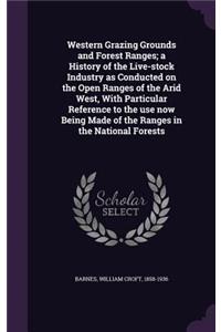 Western Grazing Grounds and Forest Ranges; a History of the Live-stock Industry as Conducted on the Open Ranges of the Arid West, With Particular Reference to the use now Being Made of the Ranges in the National Forests