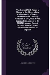 Contest With Rome, a Charge to the Clergy of the Archdeaconry of Lewes, Delivered at the Ordinary Visitation in 1851, With Notes, Especially in Answer to Dr. [J.H.] Newman's Recent Lectures [On the Present Position of Catholics in England]