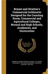 Bryant and Stratton's Commercial Arithmetic Designed for the Counting Room, Commercial and Agricultural Colleges, Normal and High Schools, Academies, and Universities