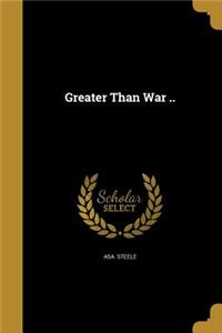 Greater Than War ..
