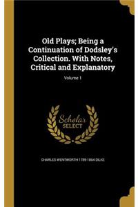 Old Plays; Being a Continuation of Dodsley's Collection. With Notes, Critical and Explanatory; Volume 1