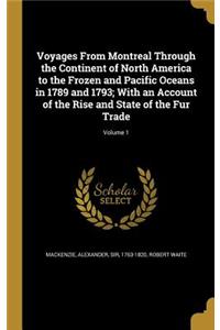 Voyages from Montreal Through the Continent of North America to the Frozen and Pacific Oceans in 1789 and 1793; With an Account of the Rise and State of the Fur Trade; Volume 1
